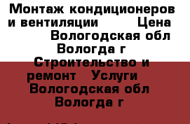  Монтаж кондиционеров и вентиляции!!!!! › Цена ­ 5 500 - Вологодская обл., Вологда г. Строительство и ремонт » Услуги   . Вологодская обл.,Вологда г.